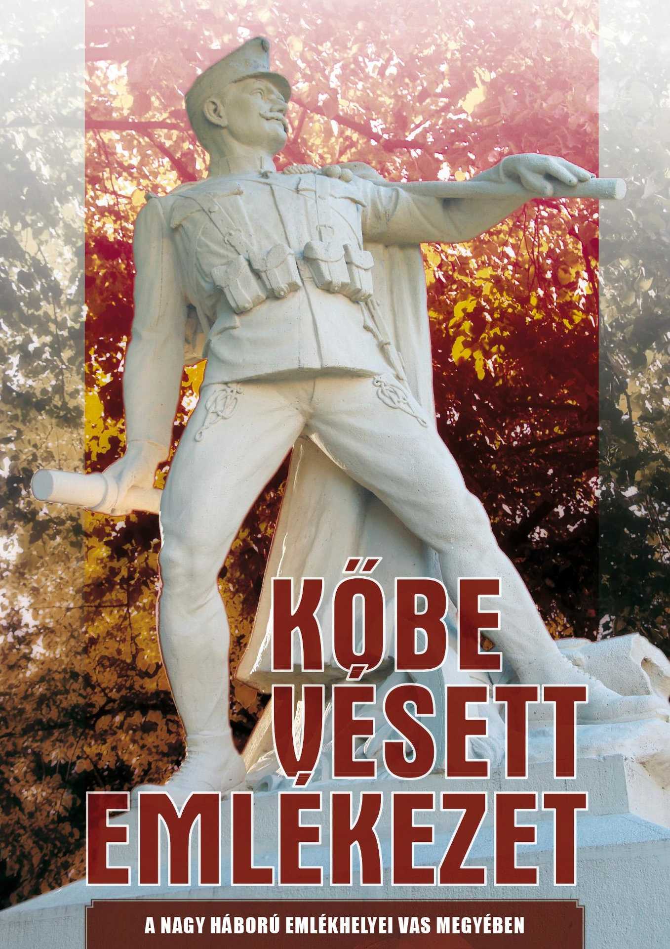 Feiszt György és Jagadics Péter – Kőbe vésett emlékezet: A Nagy Háború emlékhelyei Vas megyében