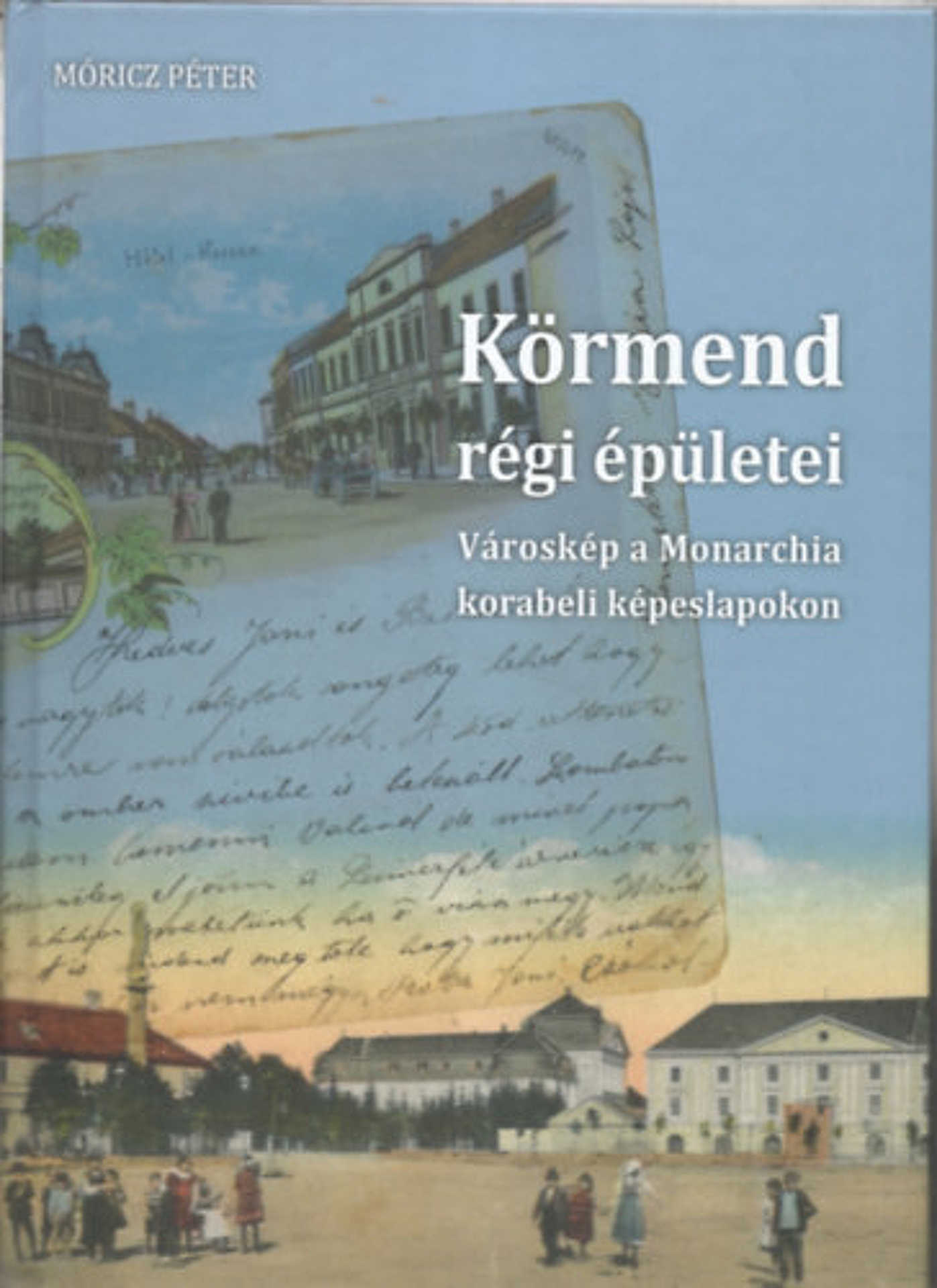 Móricz Péter – Körmend régi épületei: városkép a Monarchia korabeli képeslapokon